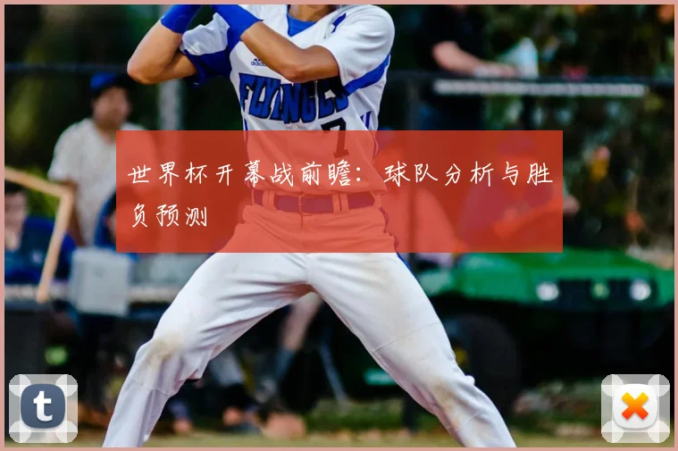 世界杯开幕战前瞻：球队分析与胜负预测