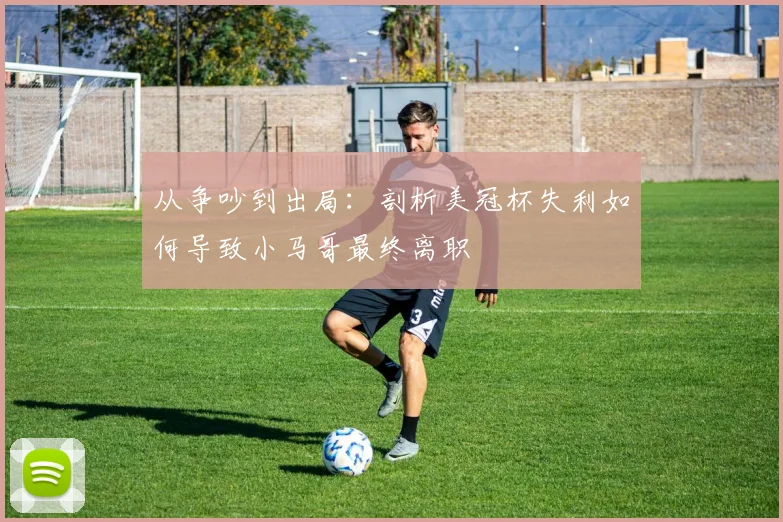 从争吵到出局:剖析美冠杯失利如何导致小马哥最终离职