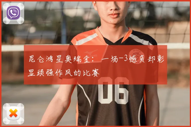 昆仑鸿星奥瑞金：一场-3憾负却彰显顽强作风的比赛