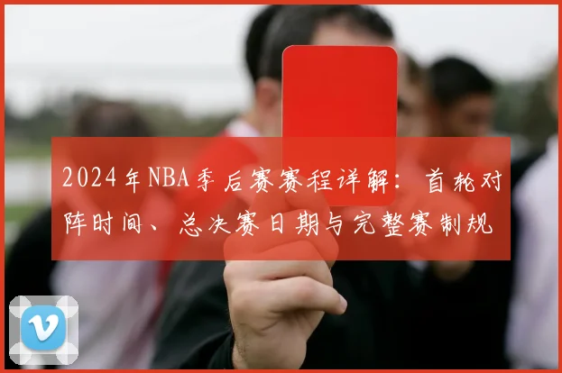 2024年NBA季后赛赛程详解：首轮对阵时间、总决赛日期与完整赛制规则指南