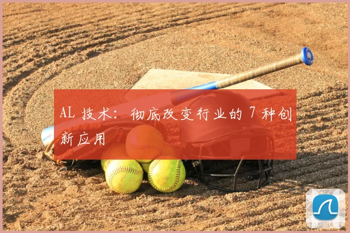 AL 技术：彻底改变行业的 7 种创新应用