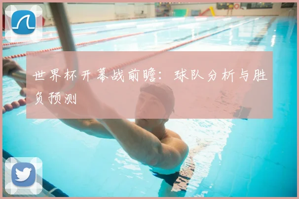 世界杯开幕战前瞻：球队分析与胜负预测