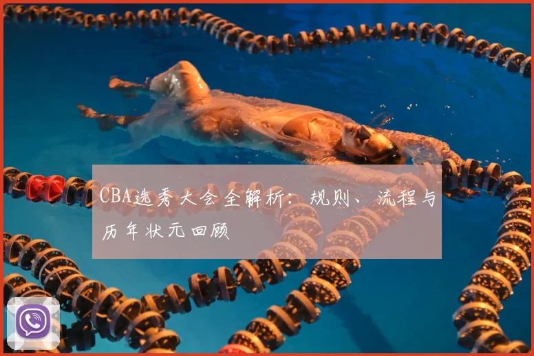 CBA选秀大会全解析：规则、流程与历年状元回顾