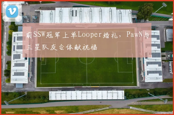 前SSW冠军上单Looper婚礼，PawN与三星队友合体献祝福
