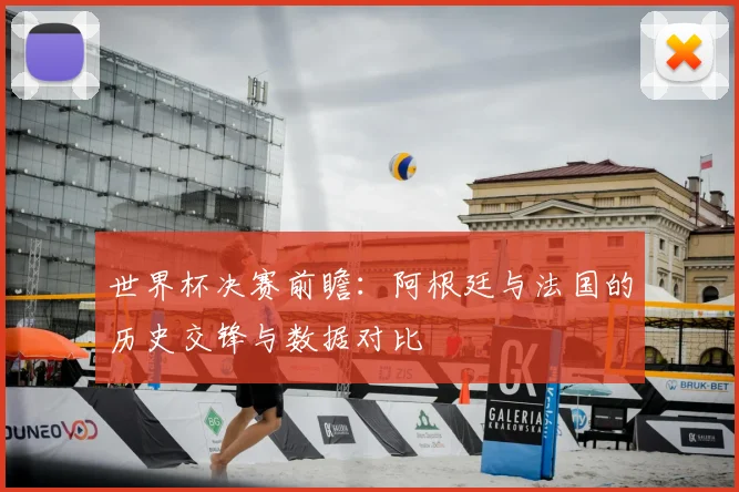 世界杯决赛前瞻:阿根廷与法国的历史交锋与数据对比