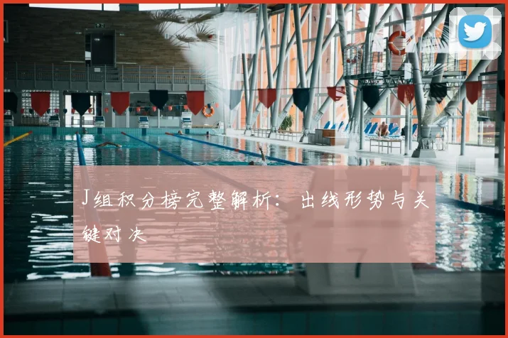 J组积分榜完整解析：出线形势与关键对决