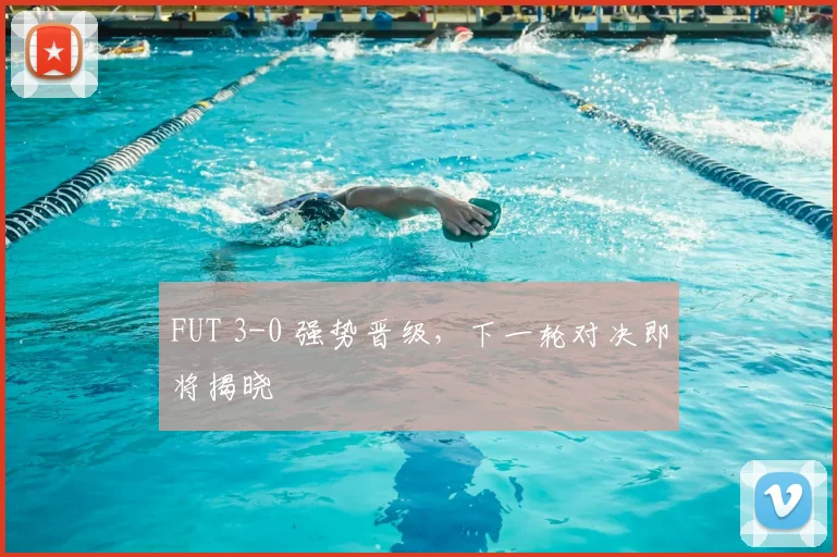 FUT 3-0 强势晋级，下一轮对决即将揭晓