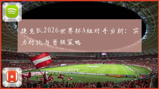 捷克队2026世界杯A组对手分析：实力对比与晋级策略