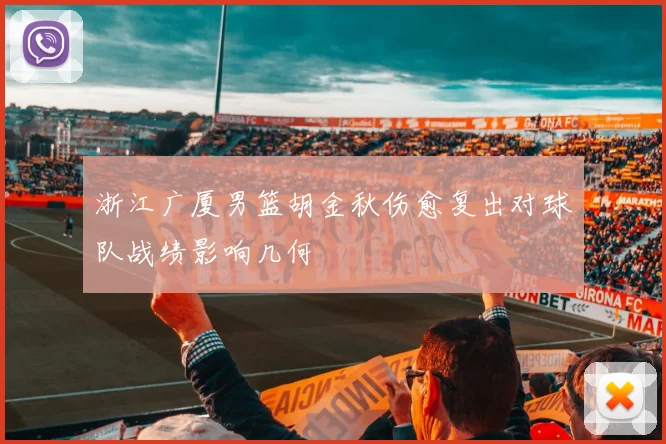 浙江广厦男篮胡金秋伤愈复出对球队战绩影响几何