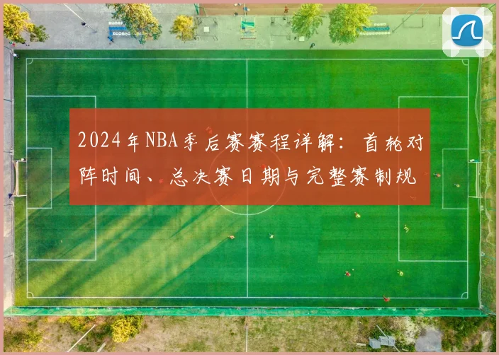 2024年NBA季后赛赛程详解：首轮对阵时间、总决赛日期与完整赛制规则指南