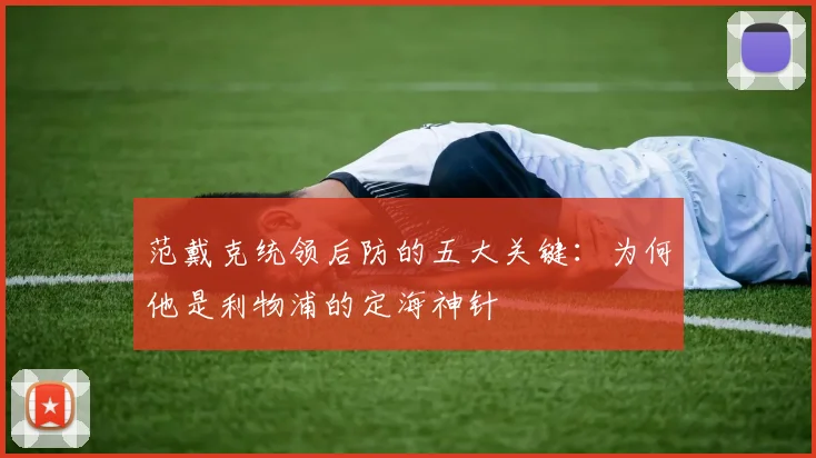 范戴克统领后防的五大关键：为何他是利物浦的定海神针