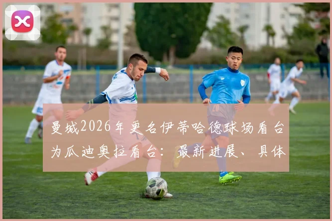 曼城2026年更名伊蒂哈德球场看台为瓜迪奥拉看台：最新进展、具体位置与球迷反应深度分析