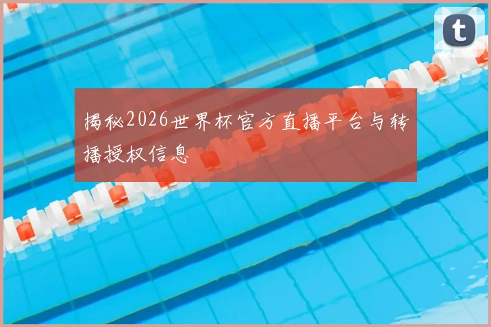 揭秘2026世界杯官方直播平台与转播授权信息