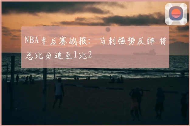 NBA季后赛战报：马刺强势反弹 将总比分追至1比2