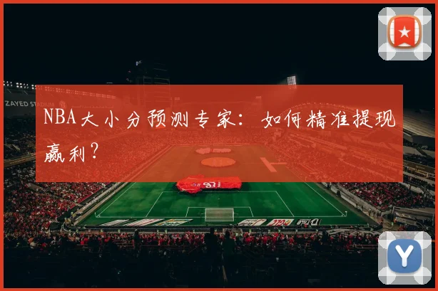 NBA大小分预测专家：如何精准提现赢利？