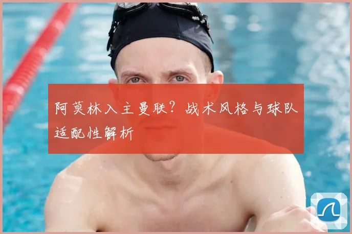 阿莫林入主曼联？战术风格与球队适配性解析