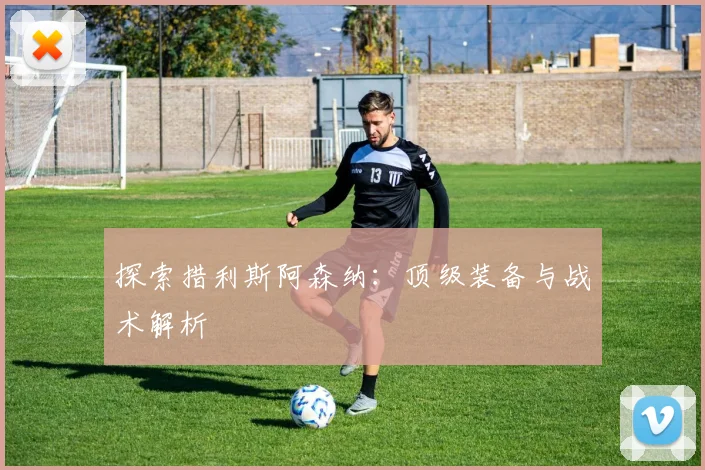 探索措利斯阿森纳：顶级装备与战术解析