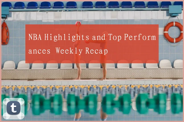 NBA Highlights and Top Performances Weekly Recap